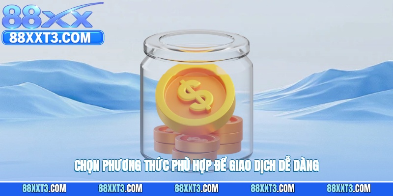Lựa chọn phương thức thanh toán phù hợp để việc giao dịch trở nên thuận tiện hơn.