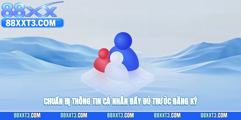 Chuẩn bị thông tin cá nhân đầy đủ trước đăng ký